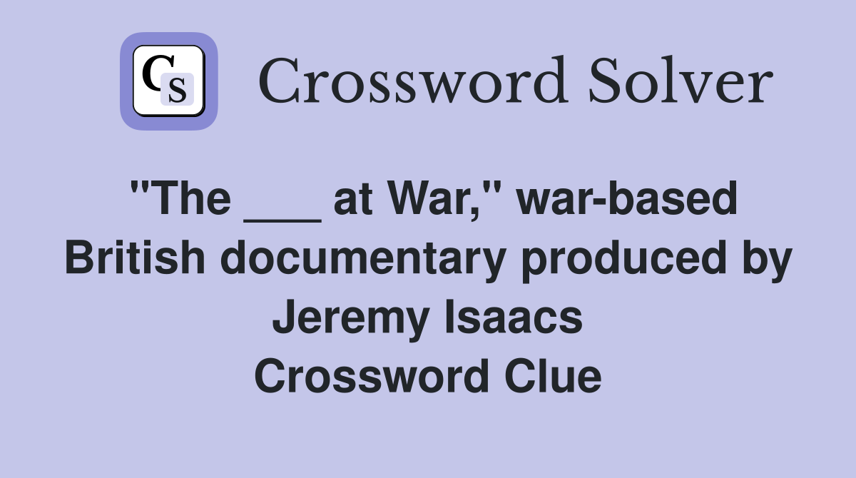 "The ___ at War," war-based British documentary produced by Jeremy Isaacs Crossword Clue