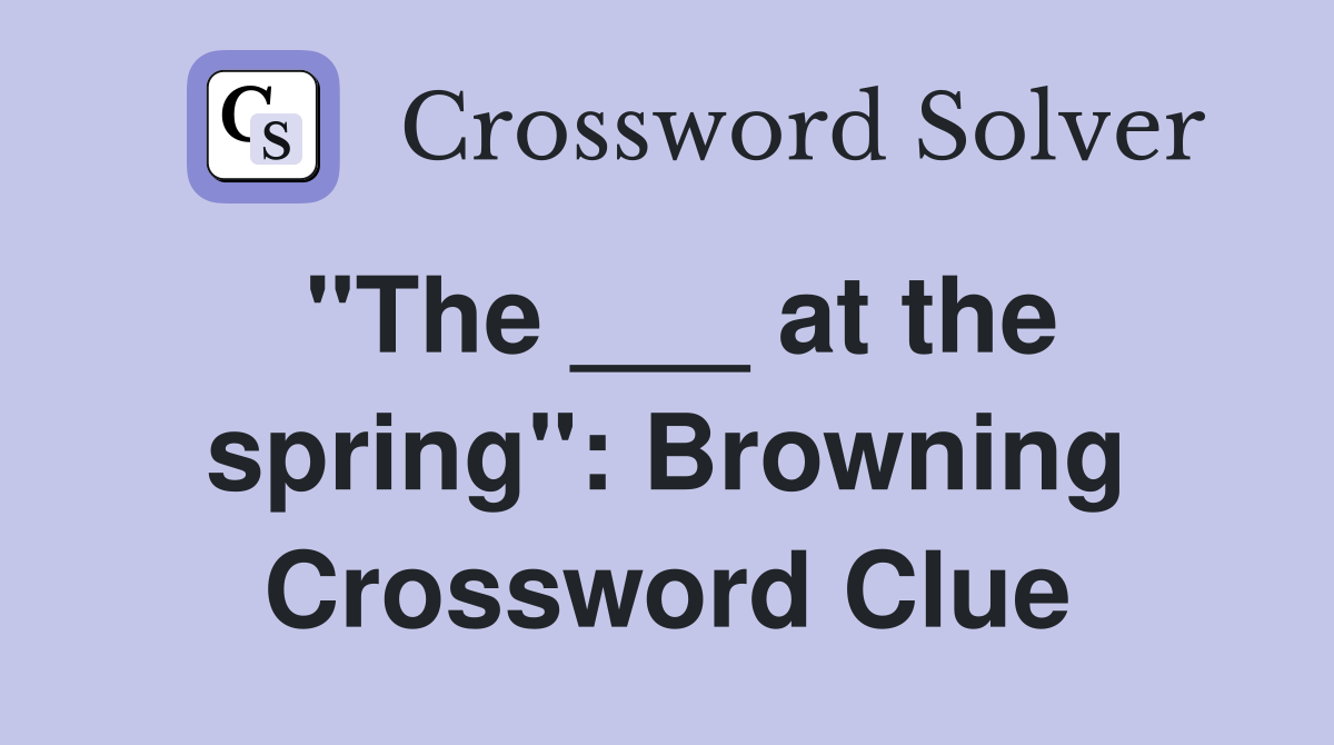 "The ___ at the spring": Browning Crossword Clue