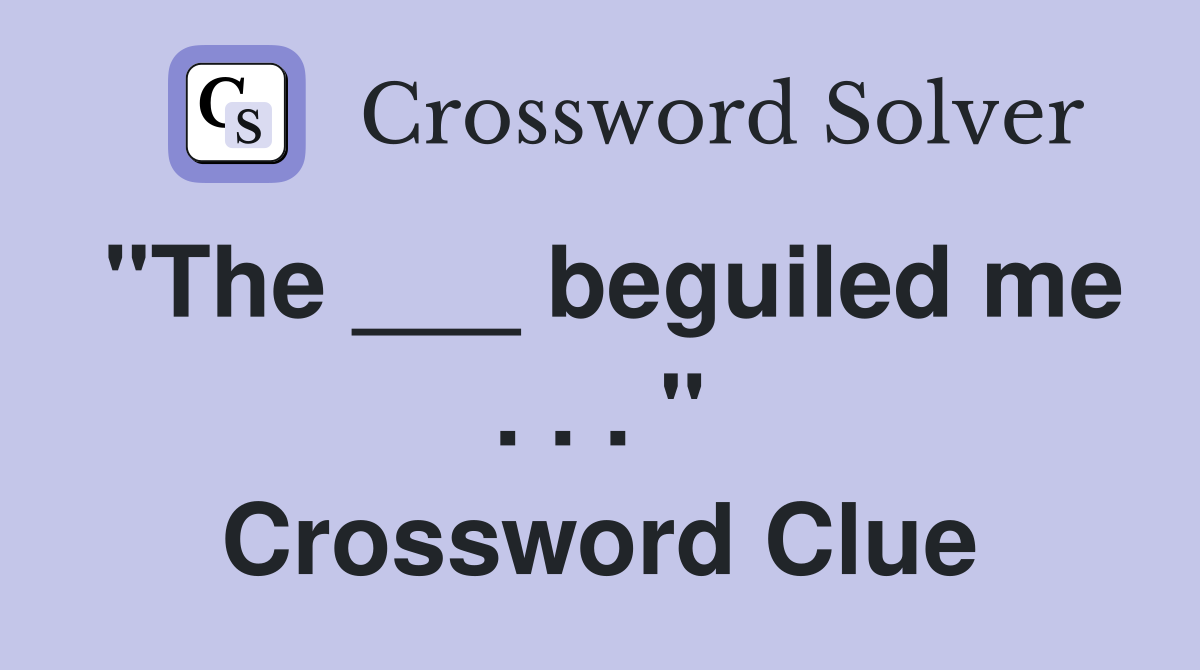 "The ___ beguiled me . . . " Crossword Clue
