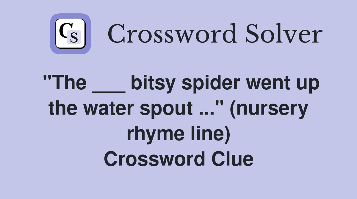 "The ___ bitsy spider went up the water spout ..." (nursery rhyme line) Crossword Clue