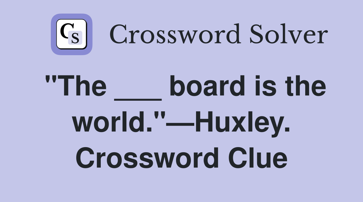 "The ___ board is the world."—Huxley. Crossword Clue