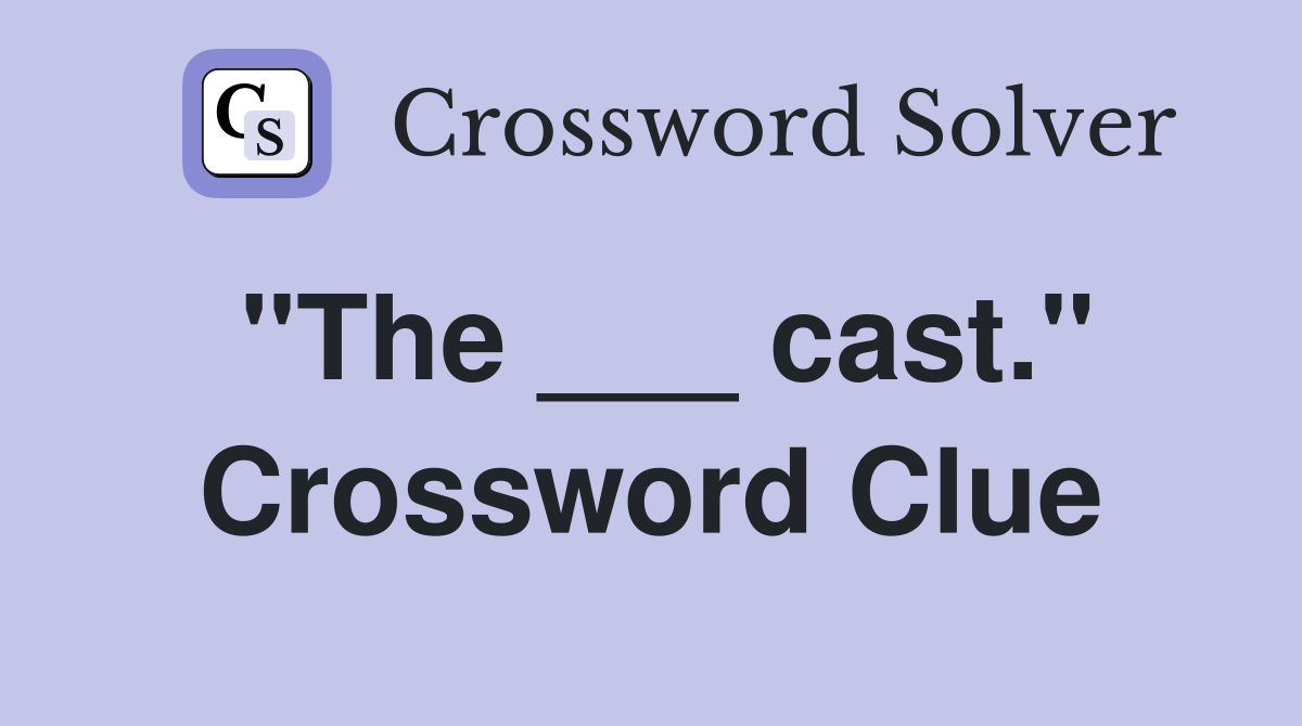 "The ___ cast." Crossword Clue