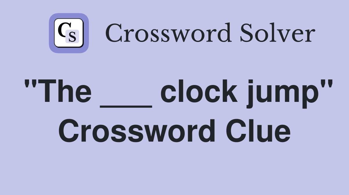 "The ___ clock jump" Crossword Clue