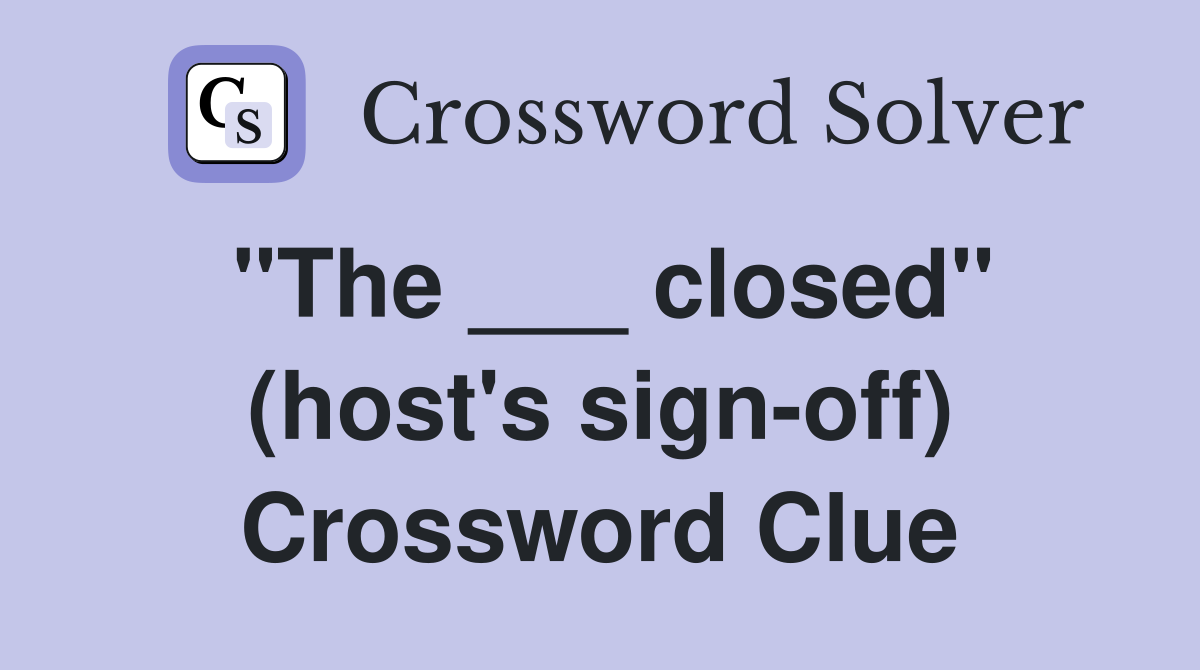 "The ___ closed" (host's sign-off) Crossword Clue