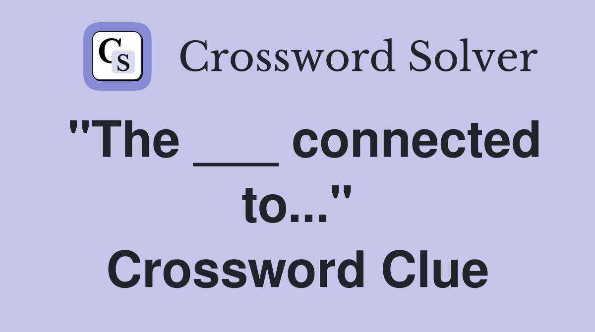 "The ___ connected to..." Crossword Clue