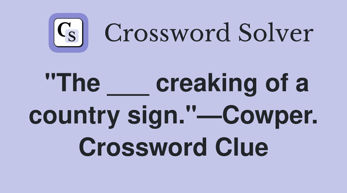 "The ___ creaking of a country sign."—Cowper. Crossword Clue