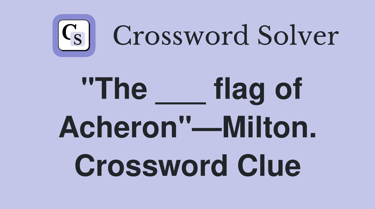 "The ___ flag of Acheron"—Milton. Crossword Clue
