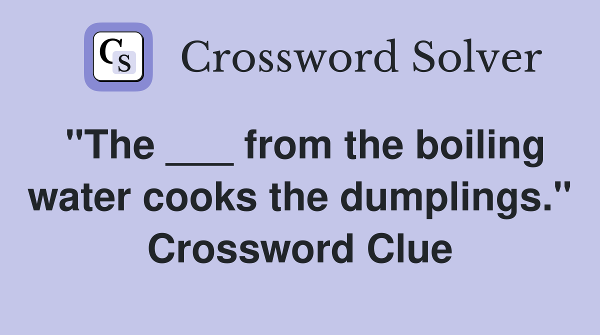 "The ___ from the boiling water cooks the dumplings." Crossword Clue