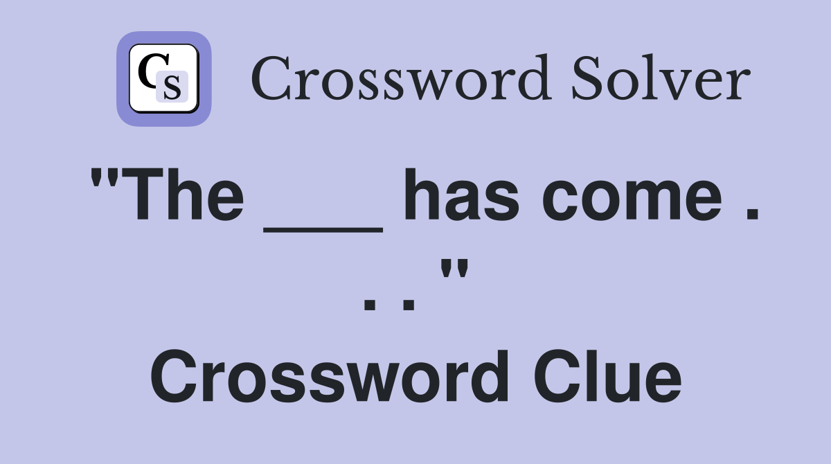 "The ___ has come . . . " Crossword Clue