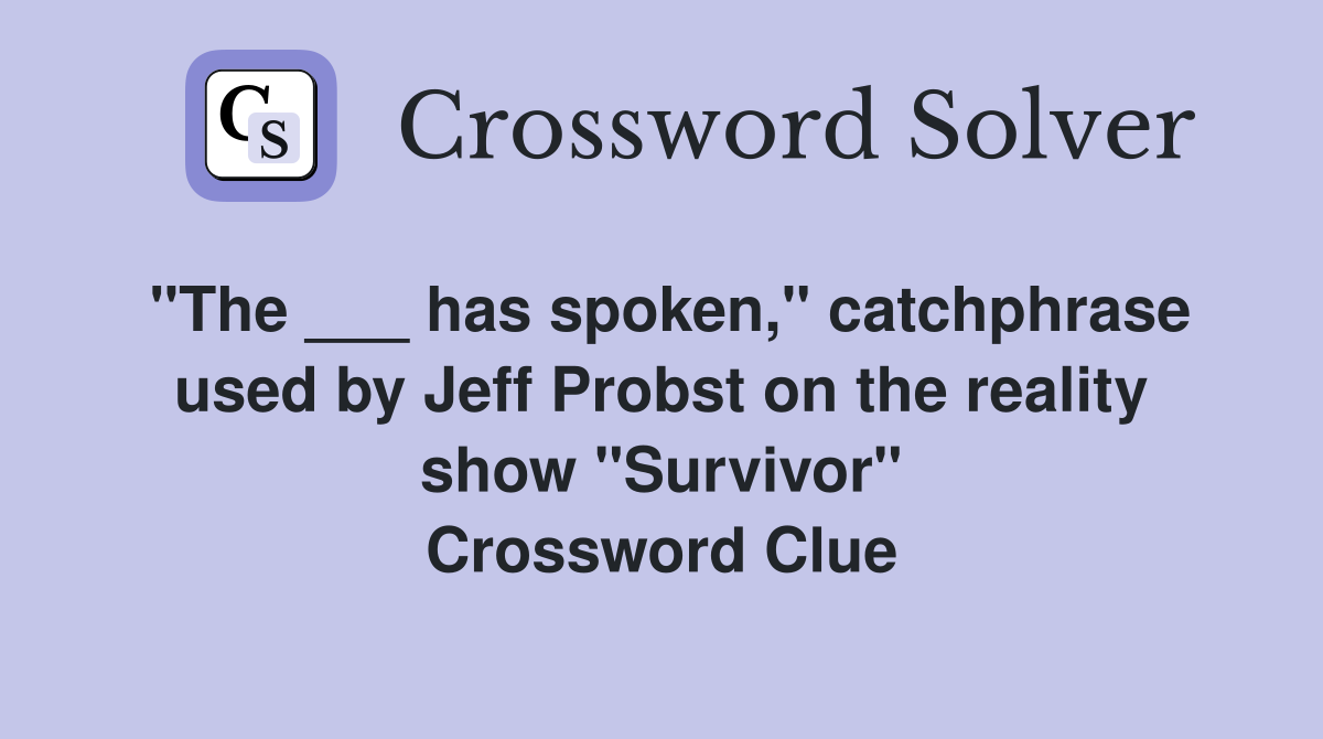 "The ___ has spoken," catchphrase used by Jeff Probst on the reality show "Survivor" Crossword Clue