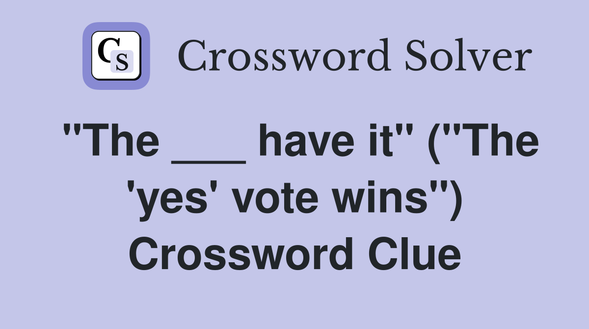 "The ___ have it" ("The 'yes' vote wins") Crossword Clue