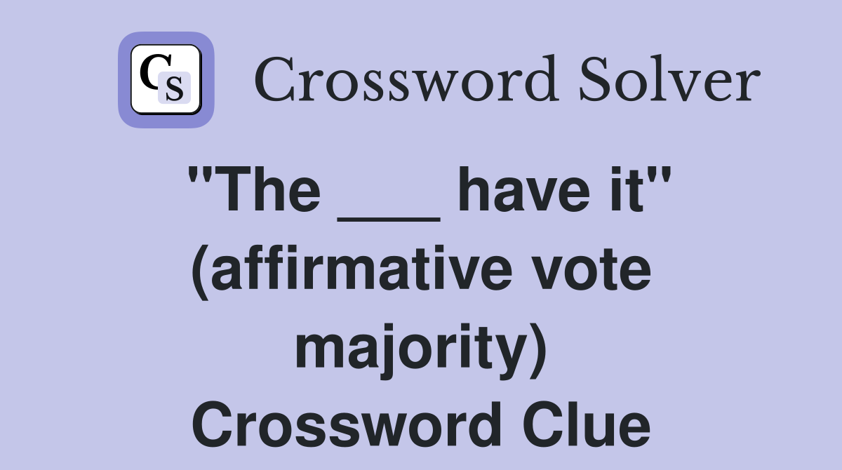 "The ___ have it" (affirmative vote majority) Crossword Clue