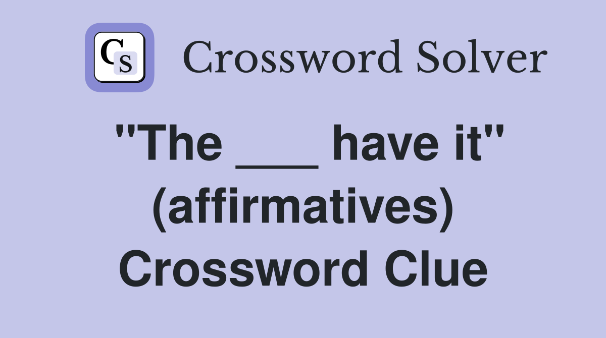 "The ___ have it" (affirmatives) Crossword Clue