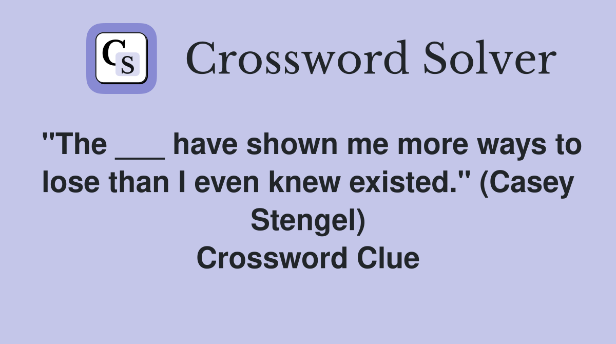 "The ___ have shown me more ways to lose than I even knew existed." (Casey Stengel) Crossword Clue