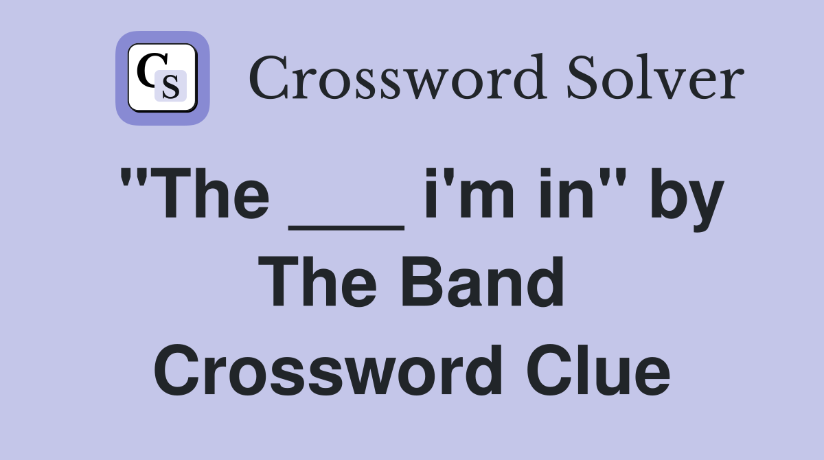 "The ___ i'm in" by The Band Crossword Clue