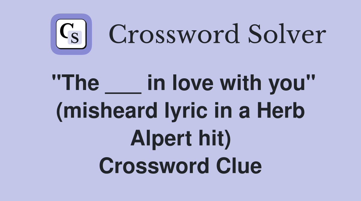 "The ___ in love with you" (misheard lyric in a Herb Alpert hit) Crossword Clue