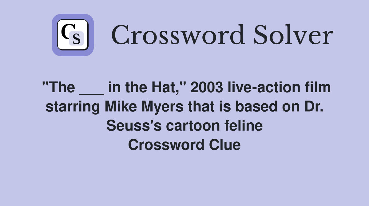 "The ___ in the Hat," 2003 live-action film starring Mike Myers that is based on Dr. Seuss's cartoon feline Crossword Clue
