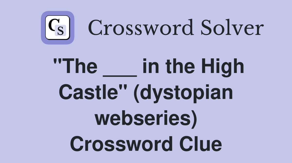 "The ___ in the High Castle" (dystopian webseries) Crossword Clue