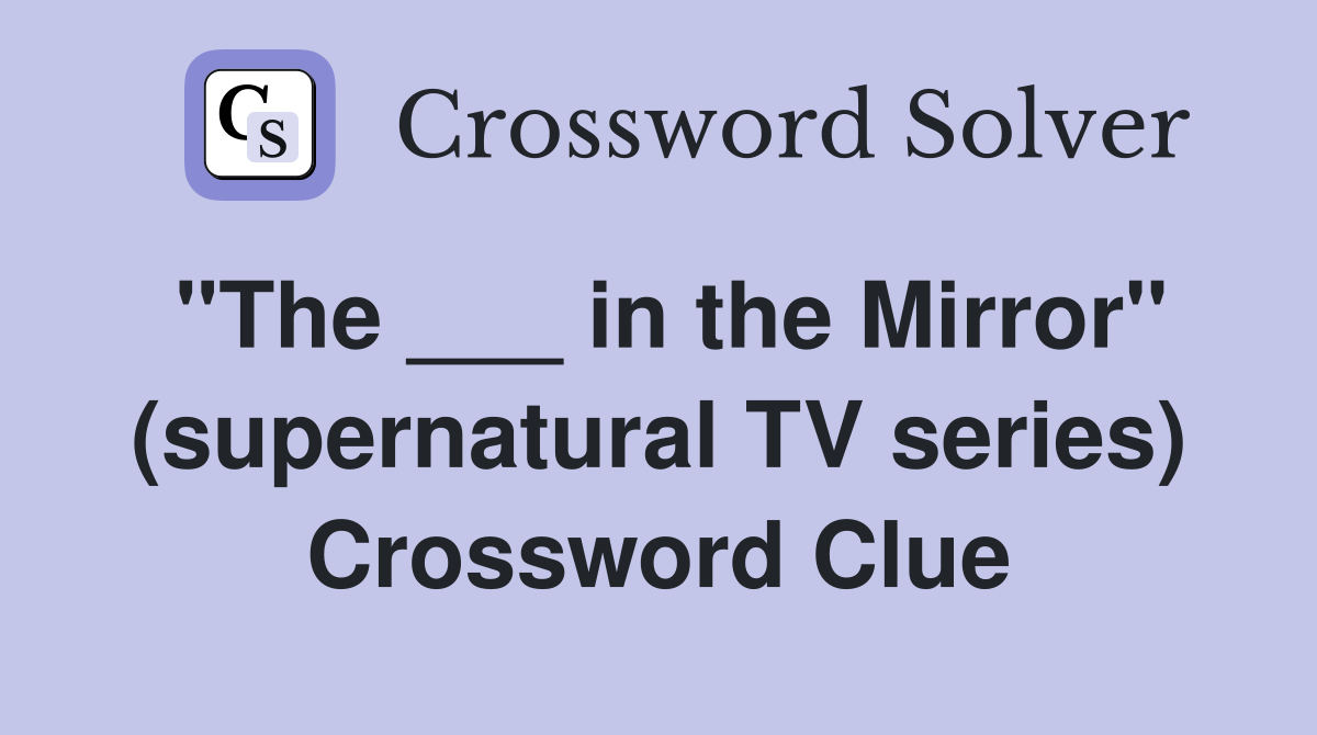 "The ___ in the Mirror" (supernatural TV series) Crossword Clue