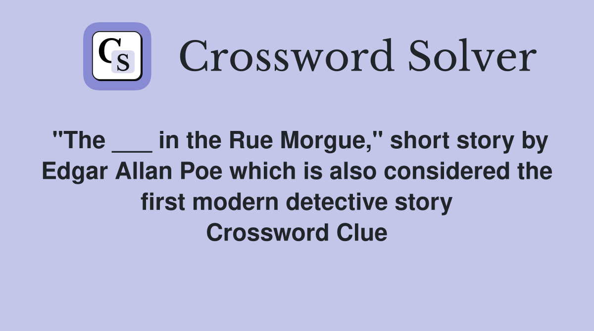 "The ___ in the Rue Morgue," short story by Edgar Allan Poe which is also considered the first modern detective story Crossword Clue