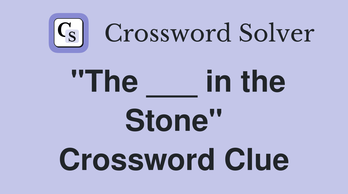 "The ___ in the Stone" Crossword Clue