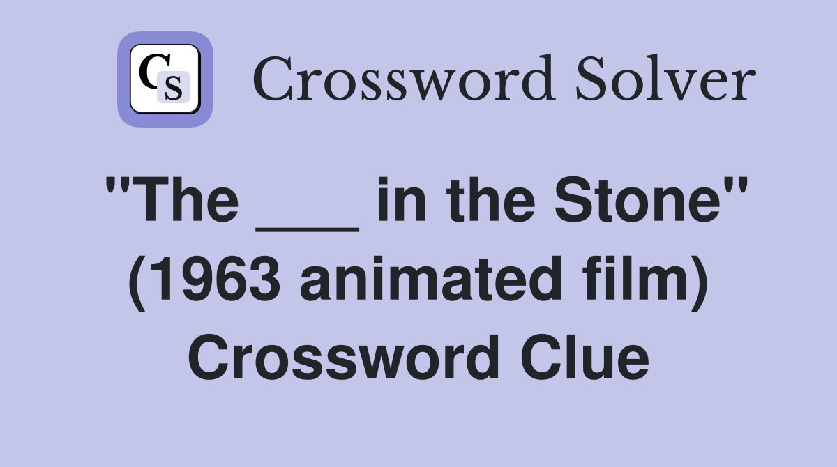 "The ___ in the Stone" (1963 animated film) Crossword Clue
