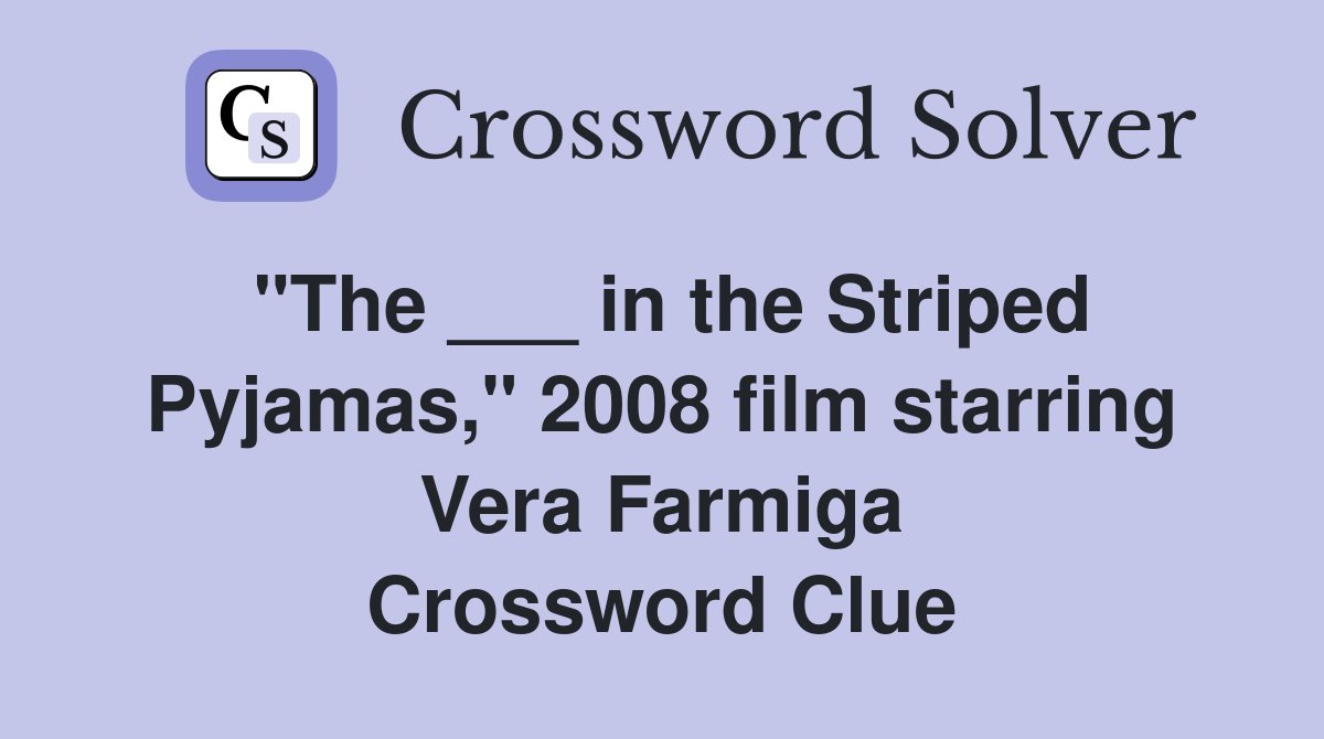"The ___ in the Striped Pyjamas," 2008 film starring Vera Farmiga Crossword Clue