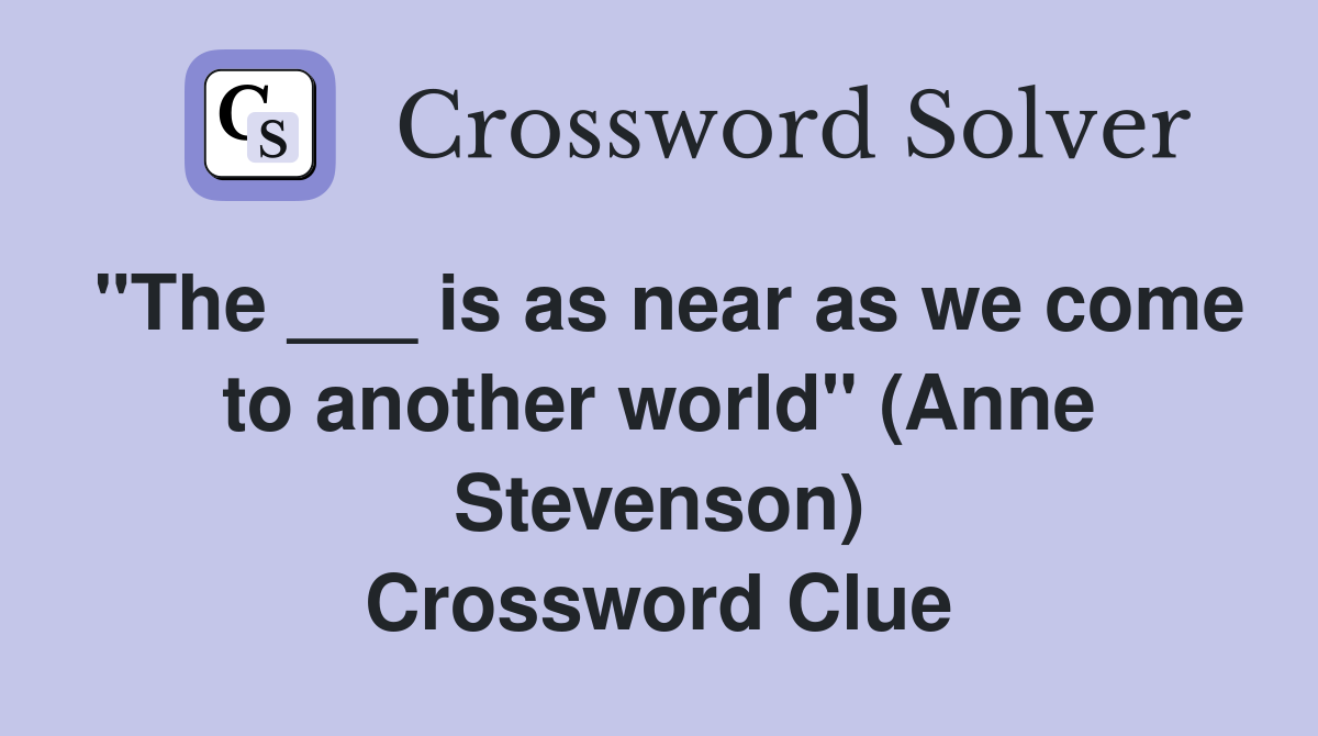 "The ___ is as near as we come to another world" (Anne Stevenson) Crossword Clue