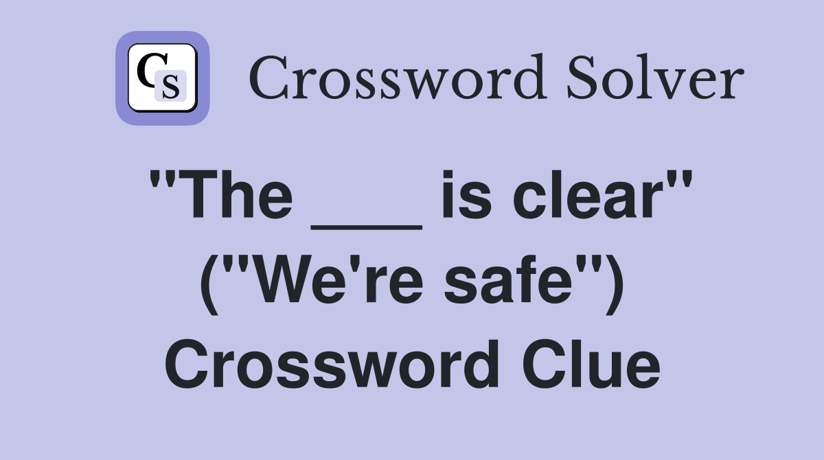 "The ___ is clear" ("We're safe") Crossword Clue