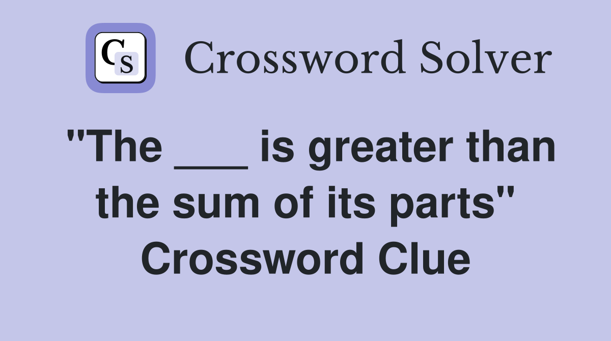 "The ___ is greater than the sum of its parts" Crossword Clue
