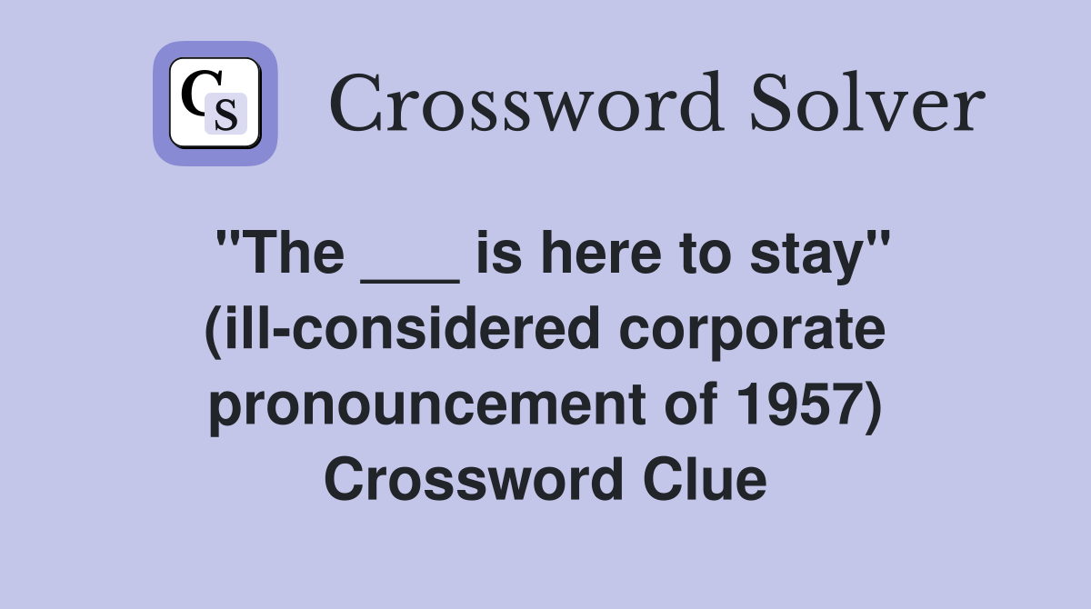 "The ___ is here to stay" (ill-considered corporate pronouncement of 1957) Crossword Clue