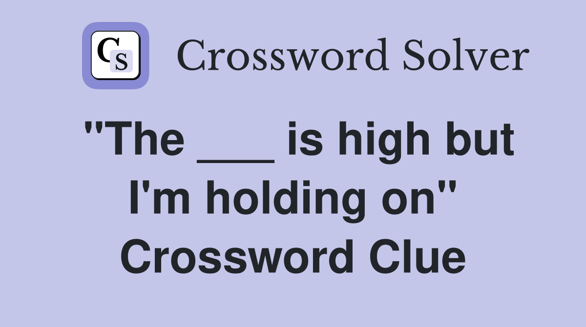 "The ___ is high but I'm holding on" Crossword Clue