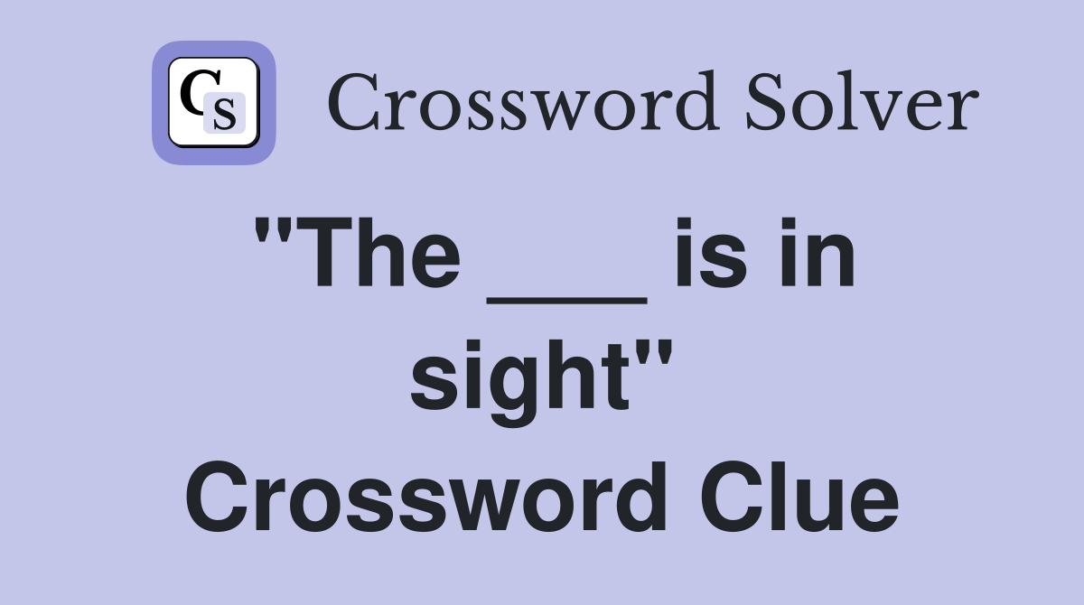 "The ___ is in sight" Crossword Clue