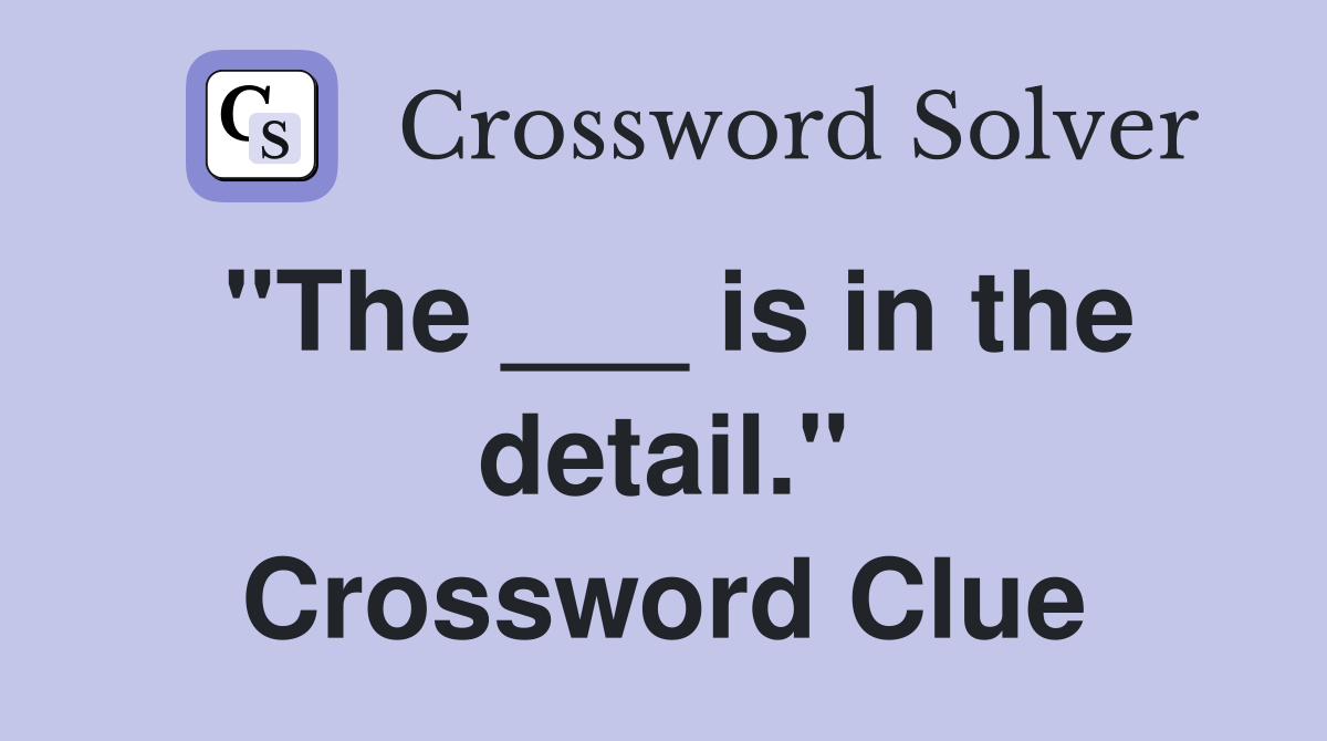 "The ___ is in the detail." Crossword Clue