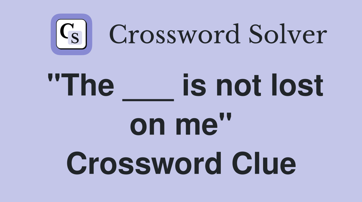 "The ___ is not lost on me" Crossword Clue