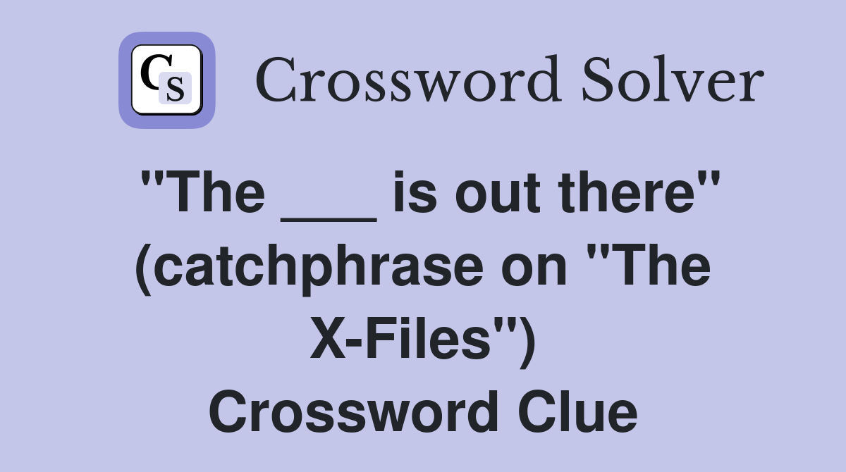 "The ___ is out there" (catchphrase on "The X-Files") Crossword Clue
