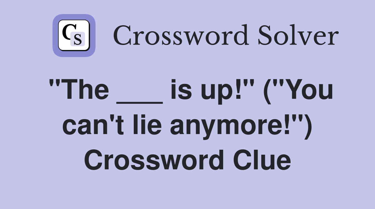 "The ___ is up!" ("You can't lie anymore!") Crossword Clue