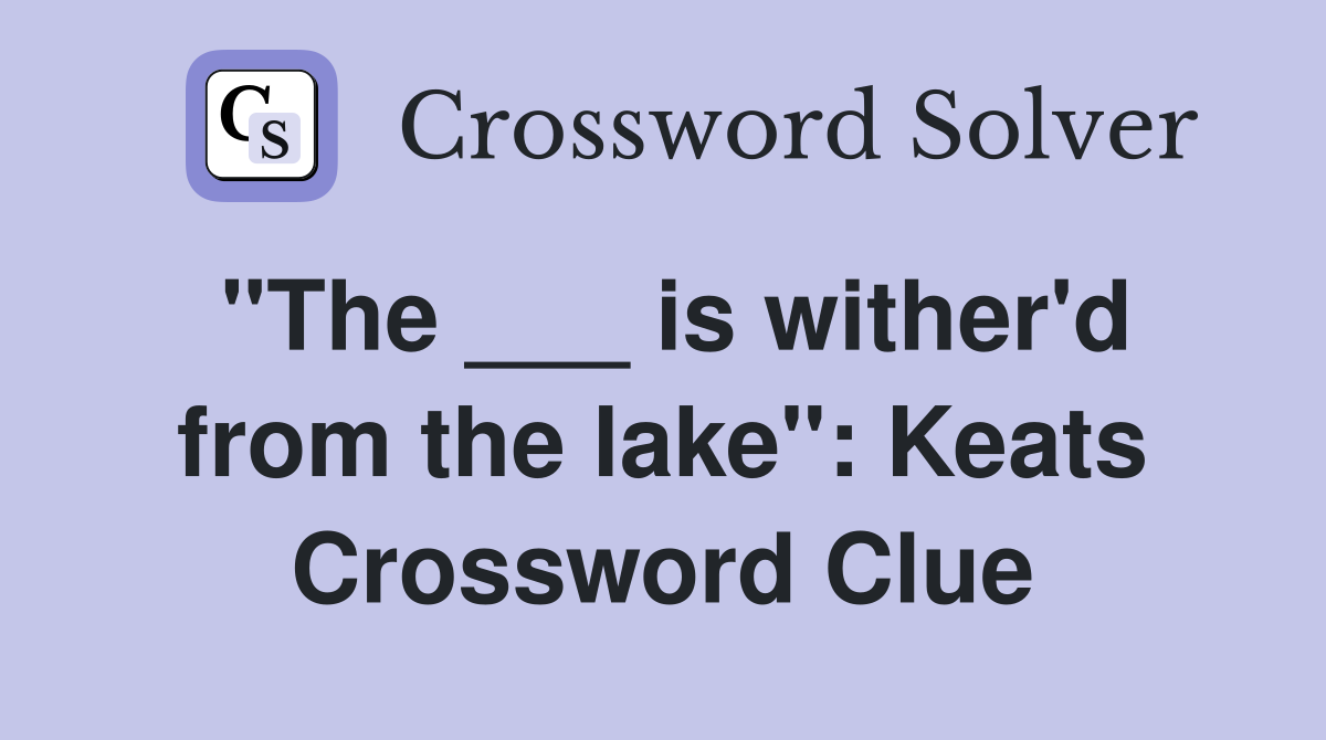"The ___ is wither'd from the lake": Keats Crossword Clue
