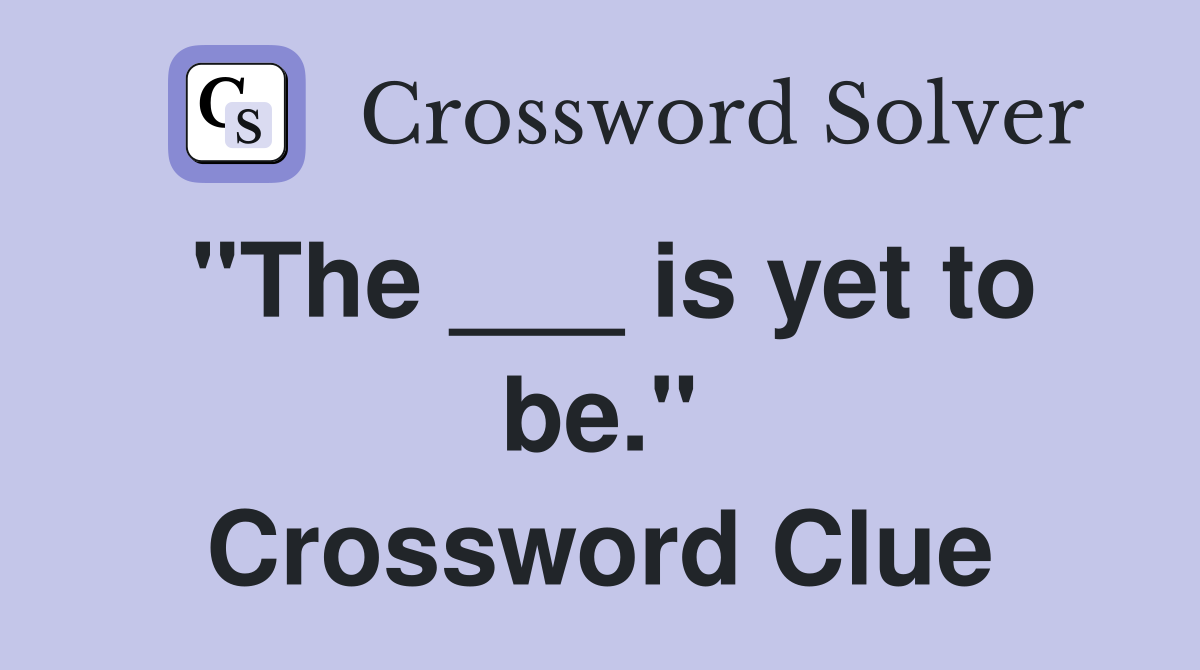 "The ___ is yet to be." Crossword Clue