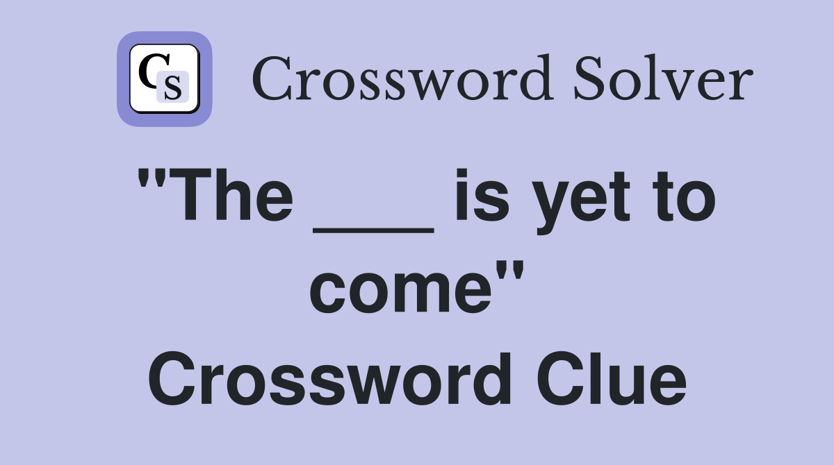 "The ___ is yet to come" Crossword Clue
