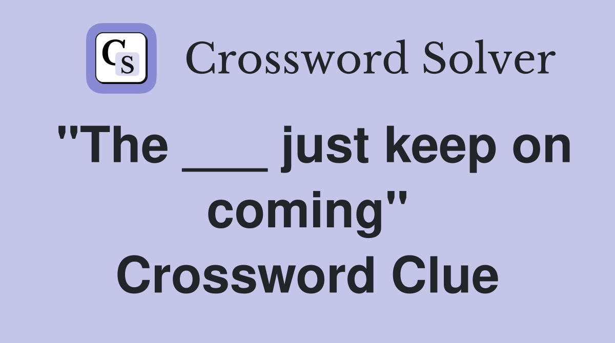 "The ___ just keep on coming" Crossword Clue