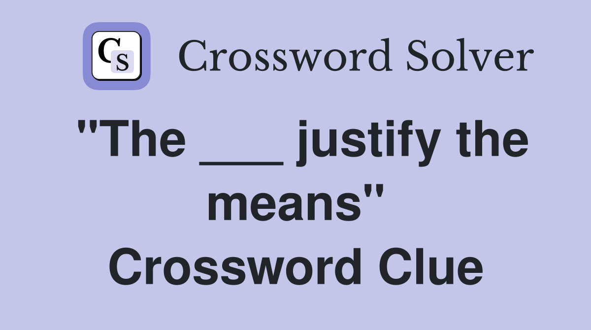 "The ___ justify the means" Crossword Clue