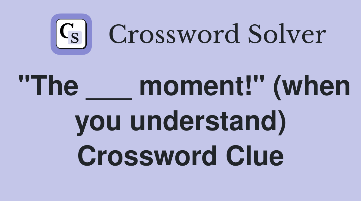 "The ___ moment!" (when you understand) Crossword Clue