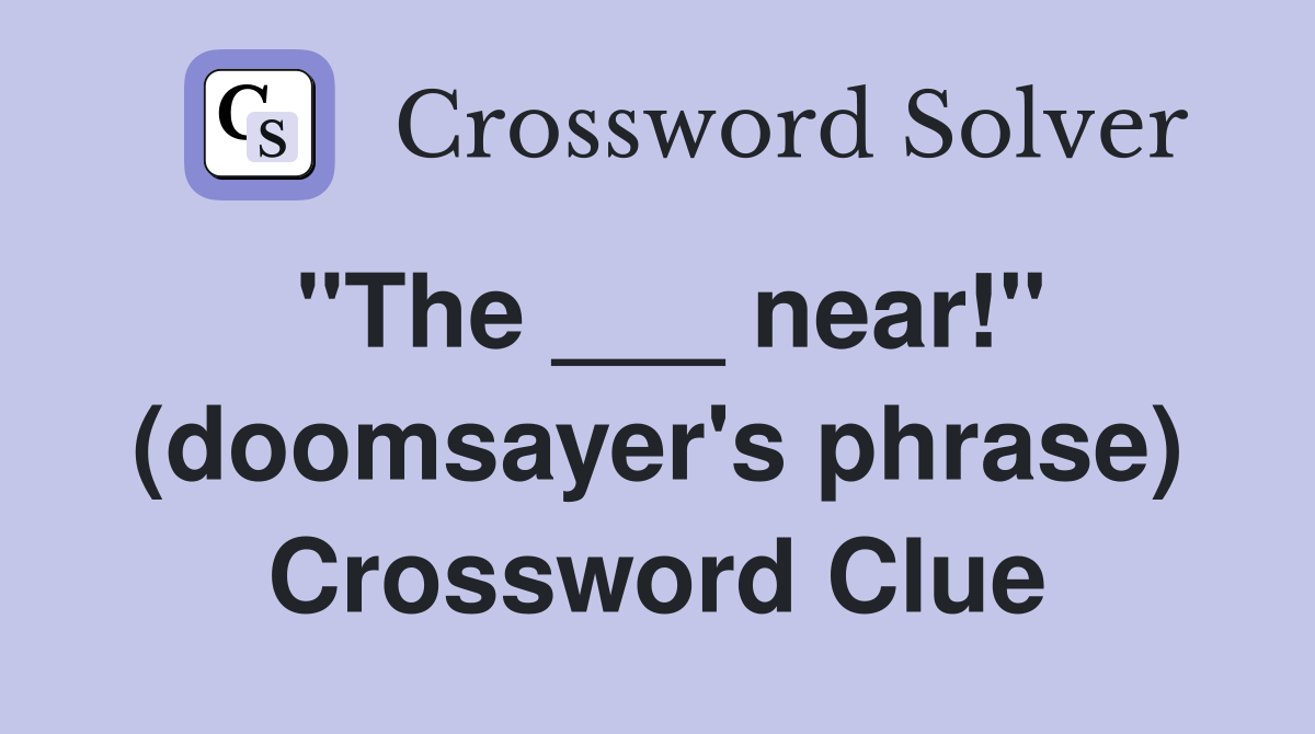 "The ___ near!" (doomsayer's phrase) Crossword Clue