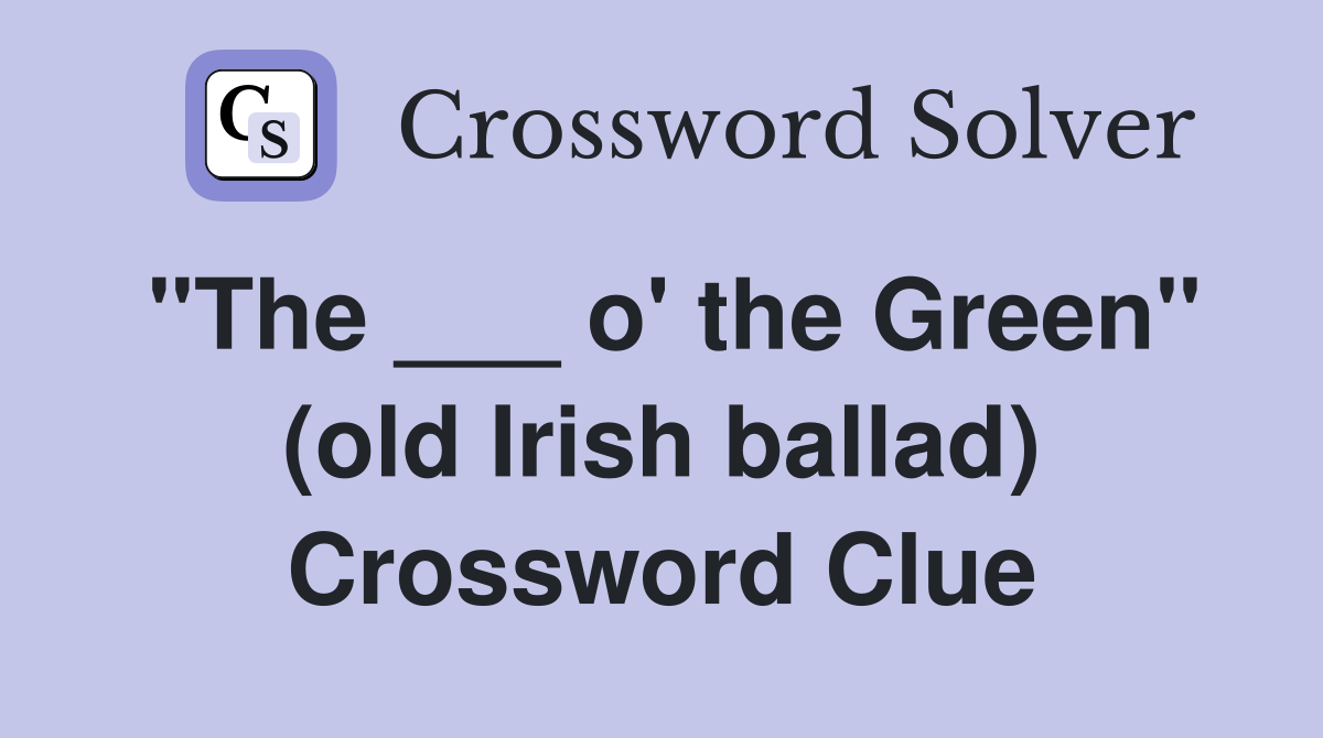 "The ___ o' the Green" (old Irish ballad) Crossword Clue