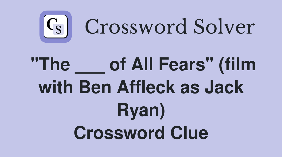 "The ___ of All Fears" (film with Ben Affleck as Jack Ryan) Crossword Clue