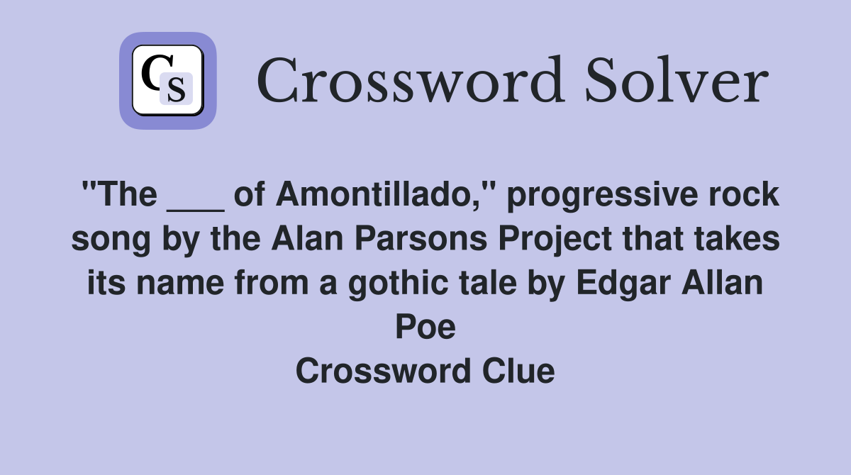 "The ___ of Amontillado," progressive rock song by the Alan Parsons Project that takes its name from a gothic tale by Edgar Allan Poe Crossword Clue