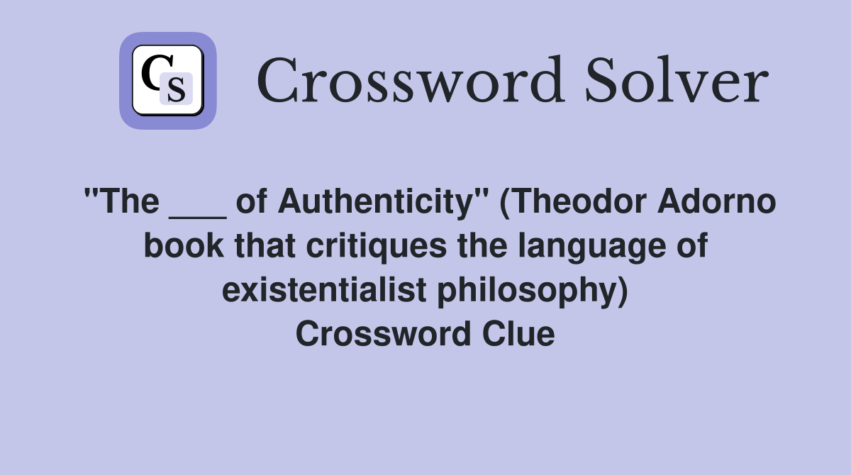 "The ___ of Authenticity" (Theodor Adorno book that critiques the language of existentialist philosophy) Crossword Clue