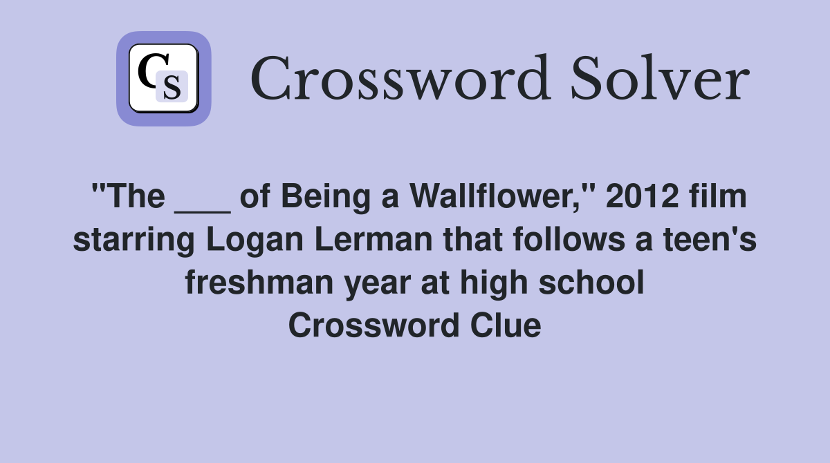 "The ___ of Being a Wallflower," 2012 film starring Logan Lerman that follows a teen's freshman year at high school Crossword Clue