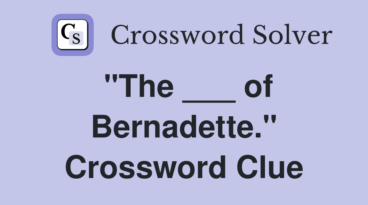 "The ___ of Bernadette." Crossword Clue